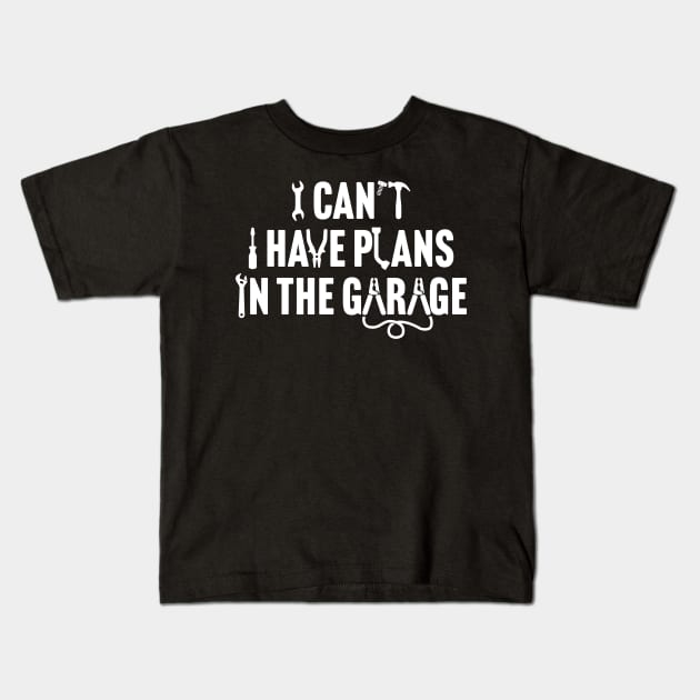 I Can't I Have Plans In The Garage Kids T-Shirt by TextTees